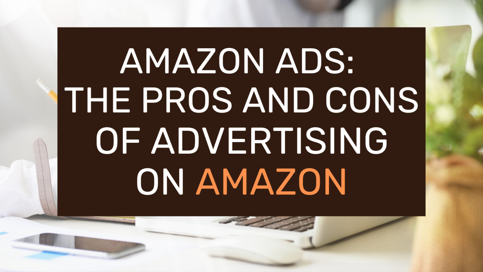 Amazon Ads The Pros and Cons of Advertising on Amazon
